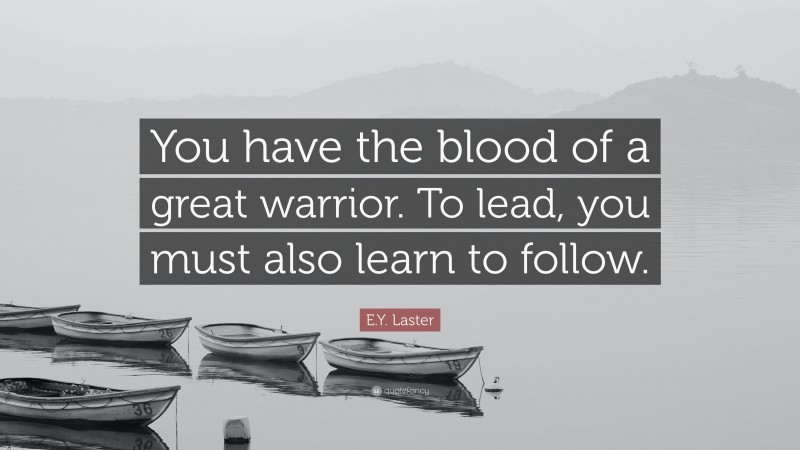 E.Y. Laster Quote: “You have the blood of a great warrior. To lead, you must also learn to follow.”