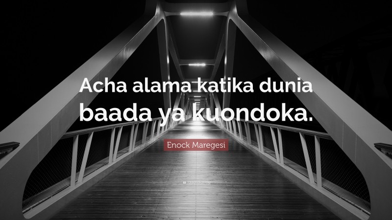 Enock Maregesi Quote: “Acha alama katika dunia baada ya kuondoka.”