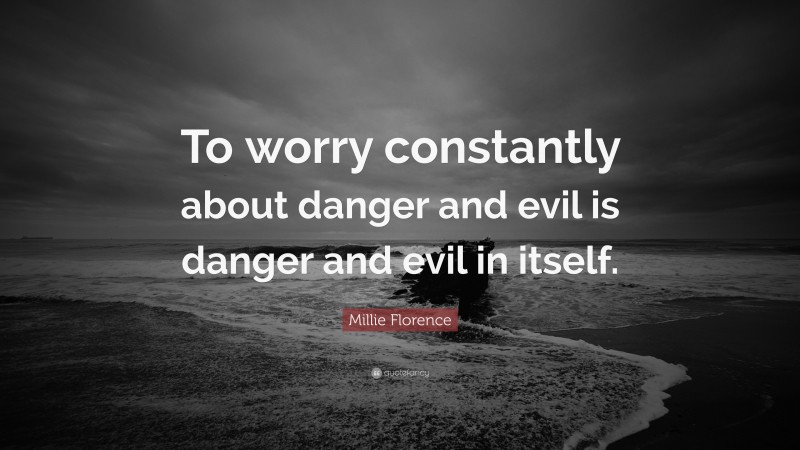 Millie Florence Quote: “To worry constantly about danger and evil is danger and evil in itself.”