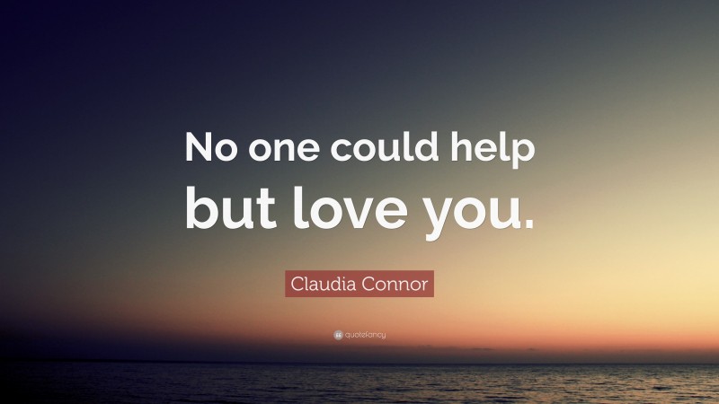 Claudia Connor Quote: “No one could help but love you.”