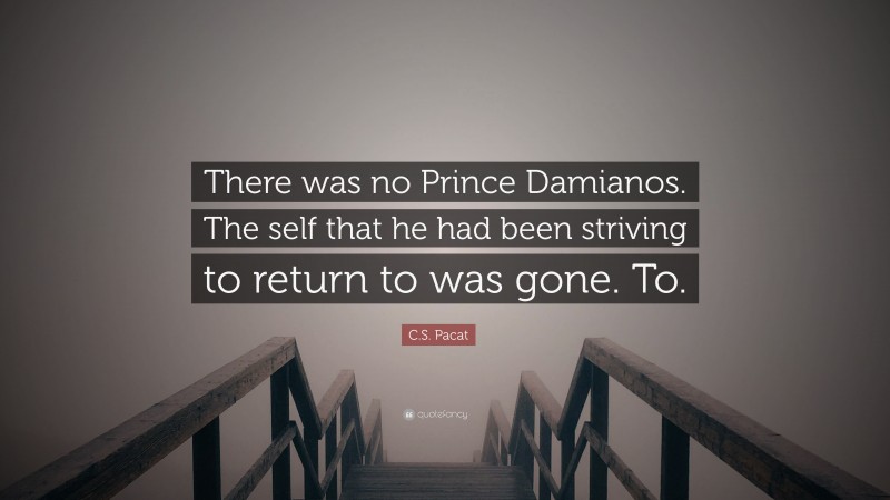 C.S. Pacat Quote: “There was no Prince Damianos. The self that he had been striving to return to was gone. To.”