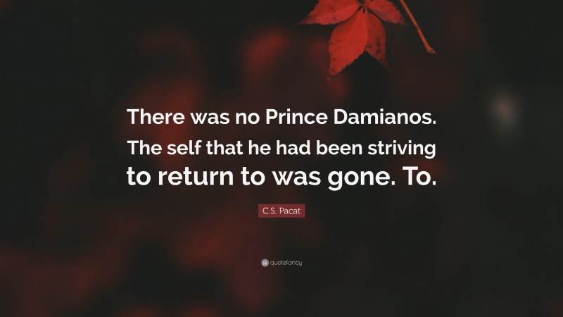 C.S. Pacat Quote: “There was no Prince Damianos. The self that he had been striving to return to was gone. To.”