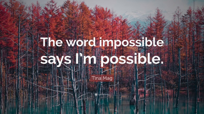 Tina Mag Quote: “The word impossible says I’m possible.”