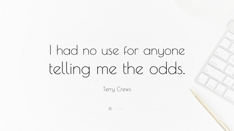 Terry Crews Quote: “I had no use for anyone telling me the odds.”