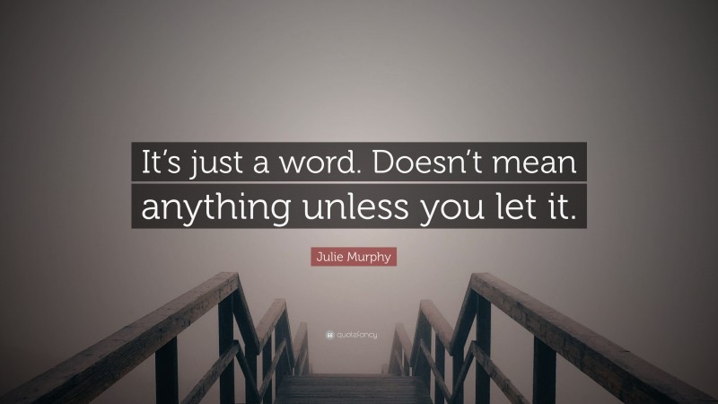 Julie Murphy Quote: “It’s just a word. Doesn’t mean anything unless you let it.”