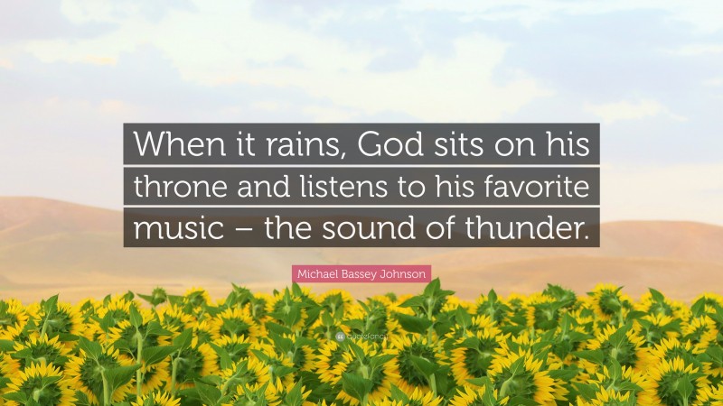 Michael Bassey Johnson Quote: “When it rains, God sits on his throne and listens to his favorite music – the sound of thunder.”