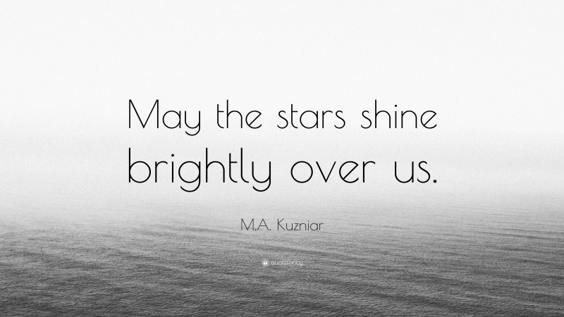 M.A. Kuzniar Quote: “May the stars shine brightly over us.”