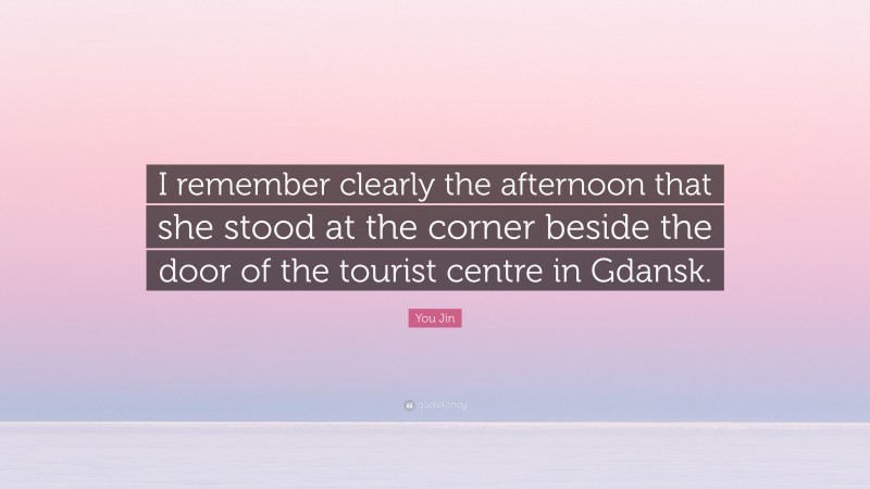 You Jin Quote: “I remember clearly the afternoon that she stood at the corner beside the door of the tourist centre in Gdansk.”