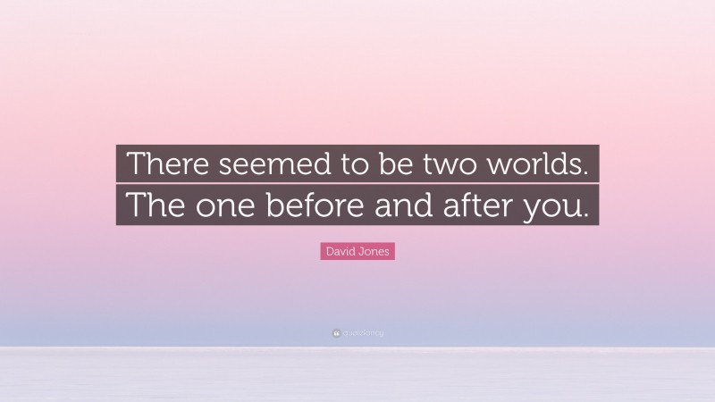 David Jones Quote: “There seemed to be two worlds. The one before and after you.”