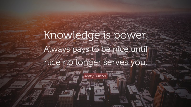 Mary Burton Quote: “Knowledge is power. Always pays to be nice until nice no longer serves you.”