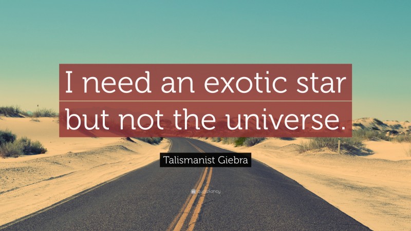 Talismanist Giebra Quote: “I need an exotic star but not the universe.”