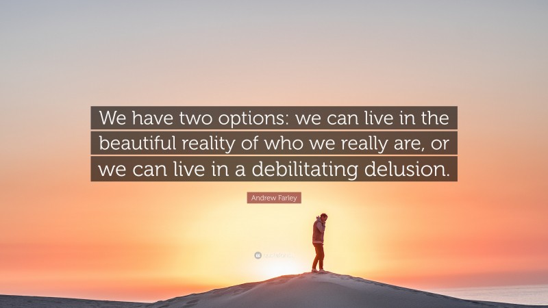 Andrew Farley Quote: “We have two options: we can live in the beautiful reality of who we really are, or we can live in a debilitating delusion.”
