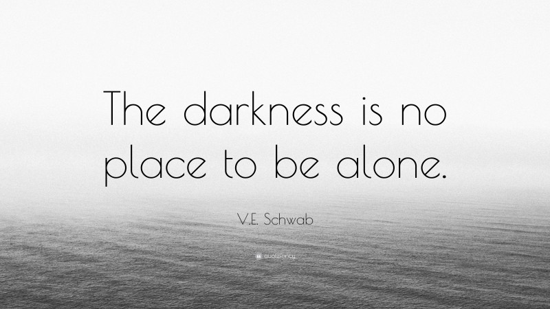 V.E. Schwab Quote: “The darkness is no place to be alone.”