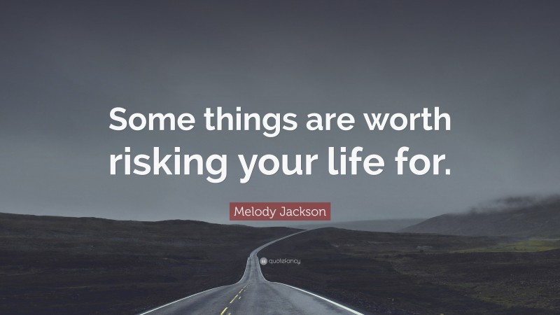 Melody Jackson Quote: “Some things are worth risking your life for.”