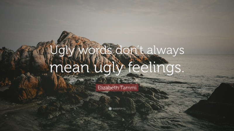 Elizabeth Tammi Quote: “Ugly words don’t always mean ugly feelings.”