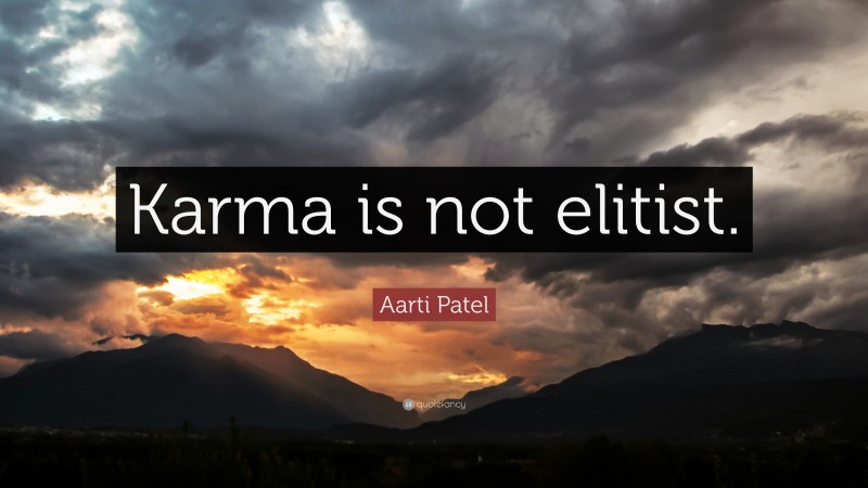 Aarti Patel Quote: “Karma is not elitist.”