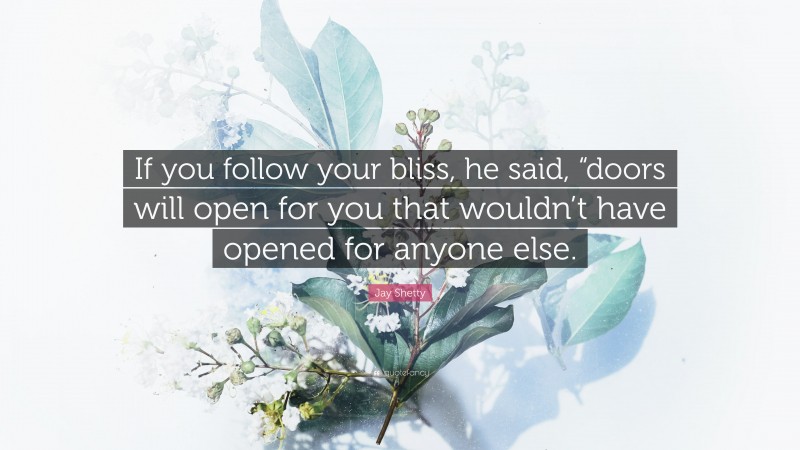 Jay Shetty Quote: “If you follow your bliss, he said, “doors will open for you that wouldn’t have opened for anyone else.”