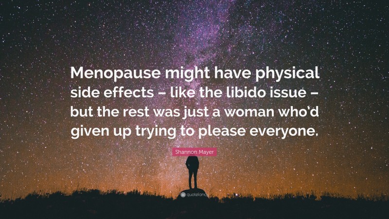 Shannon Mayer Quote: “Menopause might have physical side effects – like the libido issue – but the rest was just a woman who’d given up trying to please everyone.”