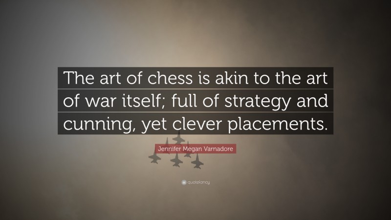 Jennifer Megan Varnadore Quote: “The art of chess is akin to the art of war itself; full of strategy and cunning, yet clever placements.”