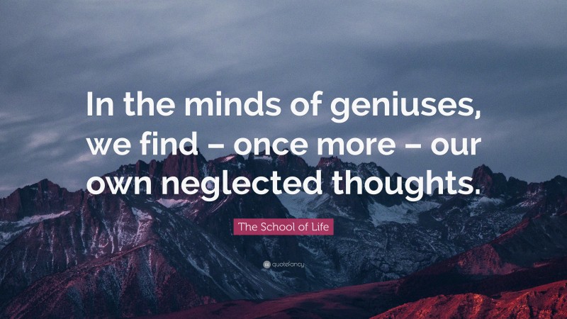 The School of Life Quote: “In the minds of geniuses, we find – once ...