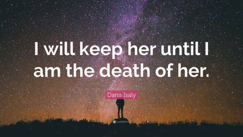 Dana Isaly Quote: “I will keep her until I am the death of her.”
