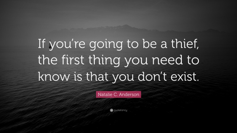 Natalie C. Anderson Quote: “If you’re going to be a thief, the first thing you need to know is that you don’t exist.”
