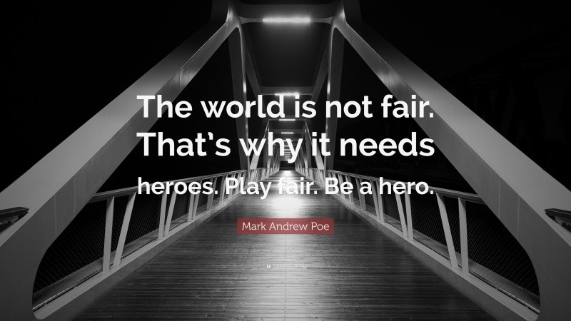 Mark Andrew Poe Quote: “The world is not fair. That’s why it needs heroes. Play fair. Be a hero.”