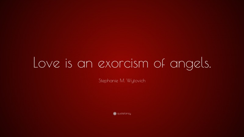 Stephanie M. Wytovich Quote: “Love is an exorcism of angels.”