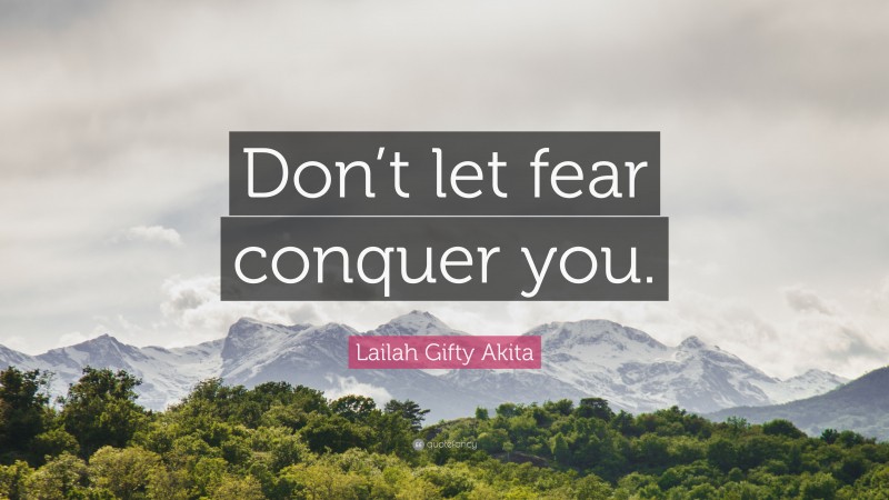 Lailah Gifty Akita Quote: “Don’t let fear conquer you.”