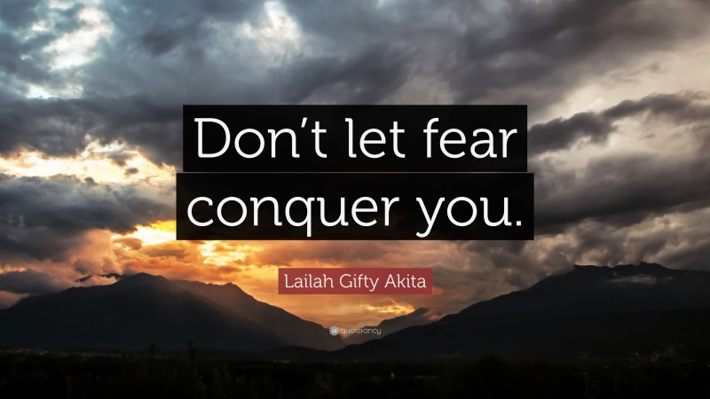 Lailah Gifty Akita Quote: “Don’t let fear conquer you.”