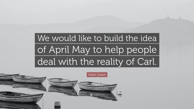 Hank Green Quote: “We would like to build the idea of April May to help people deal with the reality of Carl.”