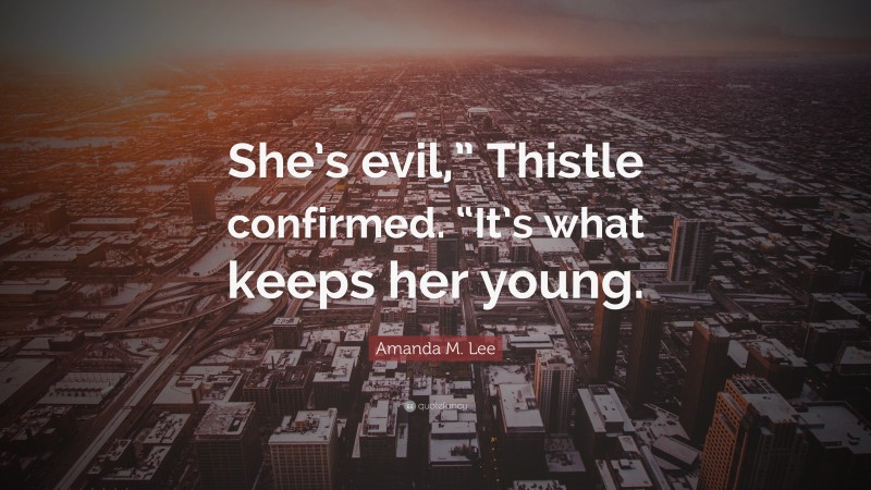 Amanda M. Lee Quote: “She’s evil,” Thistle confirmed. “It’s what keeps her young.”