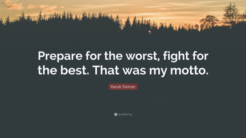 Kandi Steiner Quote: “Prepare for the worst, fight for the best. That was my motto.”