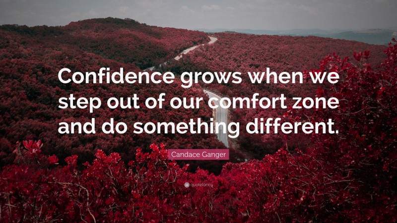Candace Ganger Quote: “Confidence grows when we step out of our comfort zone and do something different.”
