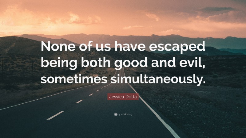 Jessica Dotta Quote: “None of us have escaped being both good and evil, sometimes simultaneously.”