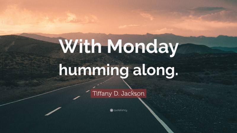 Tiffany D. Jackson Quote: “With Monday humming along.”