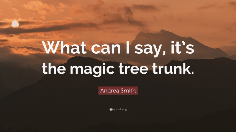 Andrea Smith Quote: “What can I say, it’s the magic tree trunk.”