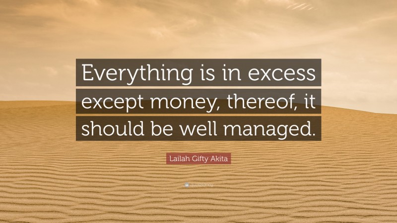 Lailah Gifty Akita Quote: “Everything is in excess except money, thereof, it should be well managed.”