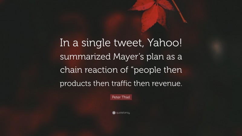 Peter Thiel Quote: “In a single tweet, Yahoo! summarized Mayer’s plan as a chain reaction of “people then products then traffic then revenue.”