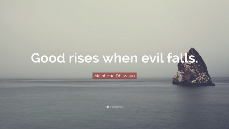 Matshona Dhliwayo Quote: “Good rises when evil falls.”