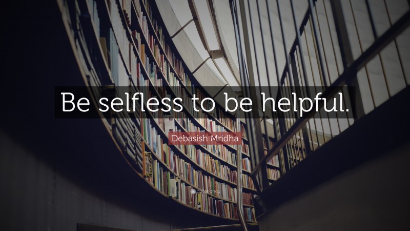 Debasish Mridha Quote: “Be selfless to be helpful.”