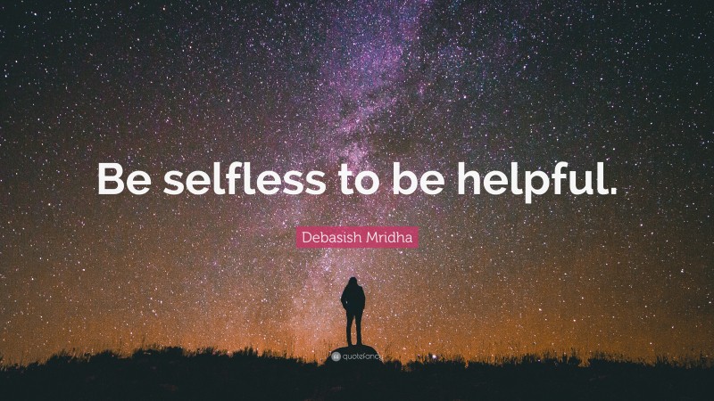 Debasish Mridha Quote: “Be selfless to be helpful.”