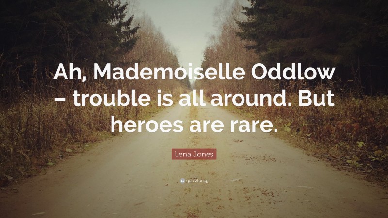 Lena Jones Quote: “Ah, Mademoiselle Oddlow – trouble is all around. But heroes are rare.”