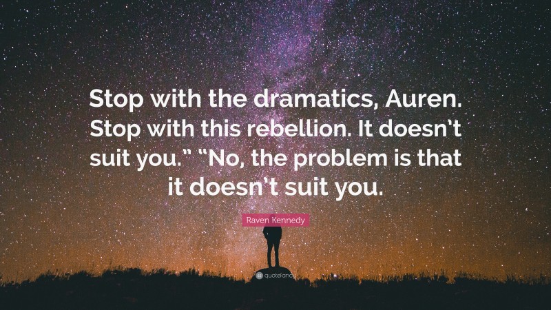 Raven Kennedy Quote: “Stop with the dramatics, Auren. Stop with this rebellion. It doesn’t suit you.” “No, the problem is that it doesn’t suit you.”