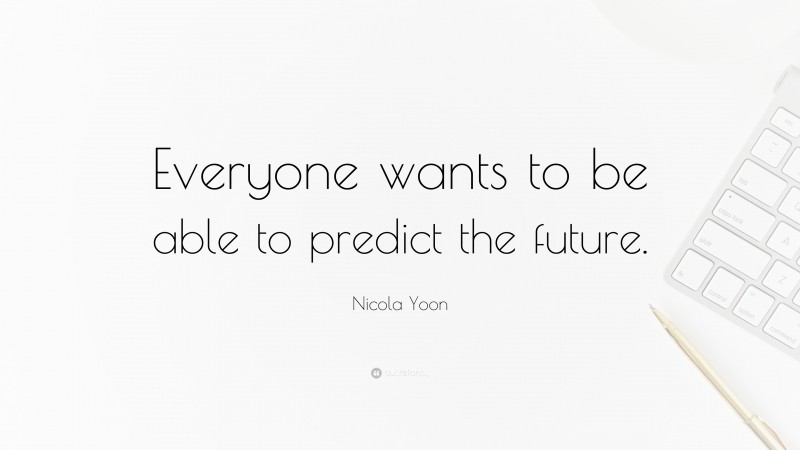 Nicola Yoon Quote: “Everyone wants to be able to predict the future.”