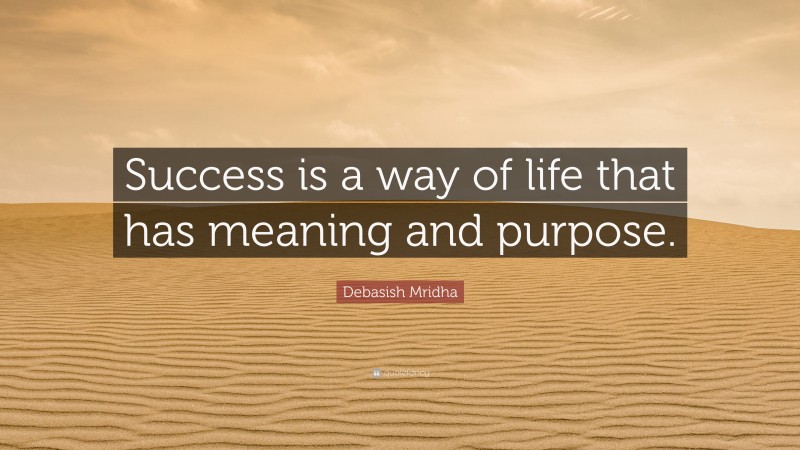 Debasish Mridha Quote: “Success is a way of life that has meaning and purpose.”
