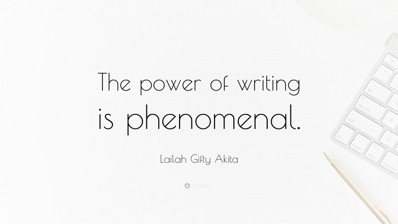 Lailah Gifty Akita Quote: “The power of writing is phenomenal.”