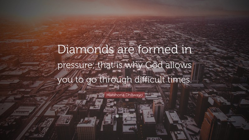 Matshona Dhliwayo Quote: “Diamonds are formed in pressure; that is why God allows you to go through difficult times.”