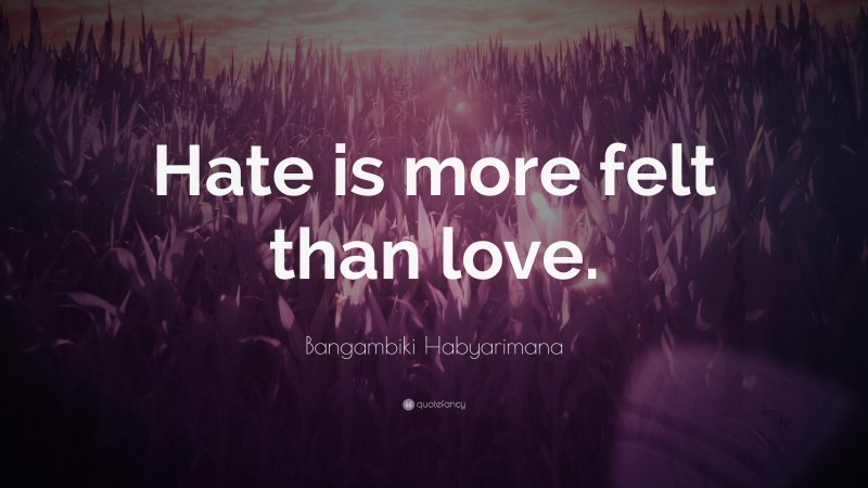 Bangambiki Habyarimana Quote: “Hate is more felt than love.”