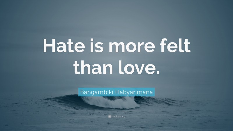 Bangambiki Habyarimana Quote: “Hate is more felt than love.”